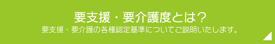 要支援・要介護度とは？要支援・要介護の各認定基準についてご説明いたします。