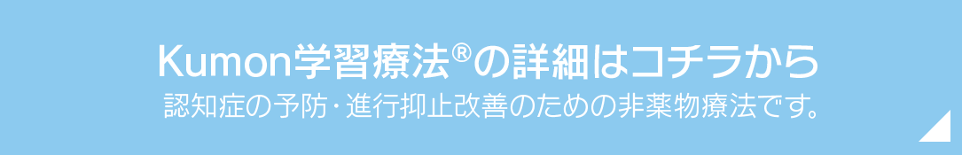 Kumon学習療法(r)の詳細はコチラから(認知症の予防・進行抑止改善のための非薬物療法です)