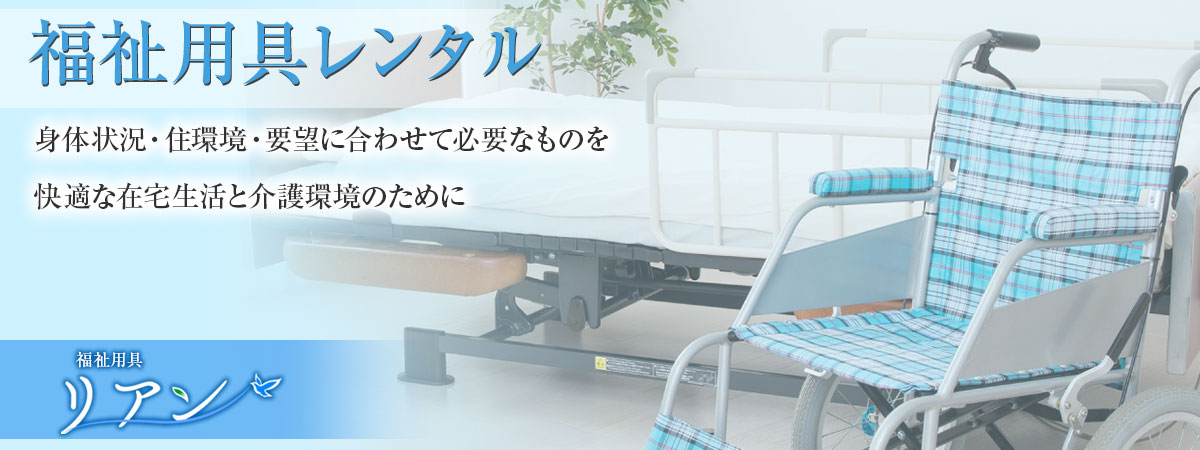 「福祉用具レンタル」身体状況・住環境・要望に合わせて必要なものを快適な在宅生活と介護環境のために。福祉用具 リアン